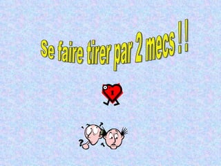 Se faire tirer par 2 mecs ! !