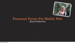HTML5 Fantastic Forms For Mobile Web
                            @tammybutow




Wednesday, 23 May 12
 