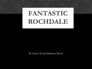 FANTASTIC
ROCHDALE

By Ismail Ali and Mudassar Bashir

 