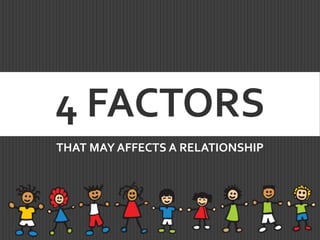 4 FACTORS
THAT MAY AFFECTS A RELATIONSHIP
 