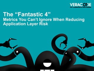 The “Fantastic 4”
Metrics You Can’t Ignore When Reducing
Application Layer Risk
 