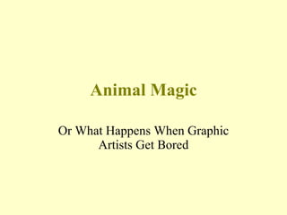 Animal Magic Or What Happens When Graphic Artists Get Bored 