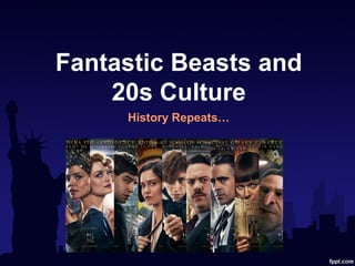 Fantastic Beasts and
20s Culture
History Repeats…
 