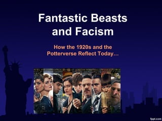 Fantastic Beasts
and Facism
How the 1920s and the
Potterverse Reflect Today…
 
