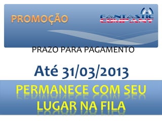 PRAZO PARA PAGAMENTO

Até 31/03/2013
 