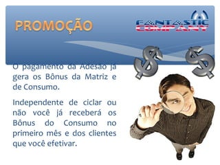 O pagamento da Adesão já
gera os Bônus da Matriz e
de Consumo.
Independente de ciclar ou
não você já receberá os
Bônus do Consumo no
primeiro mês e dos clientes
que você efetivar.
 