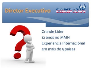 Grande Líder
12 anos no MMN
Experiência Internacional
em mais de 5 países
 
