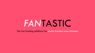 1
FANTASTIC
The fan funding platform for studio-backed entertainment
 