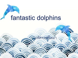 fantastic dolphins
มหัศจรรย์โลมา
 