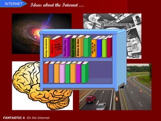 INTERNET       Ideas about the Internet …




FANTASTIC 4 On the Internet
 