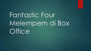 Fantastic Four
Melempem di Box
Office
 