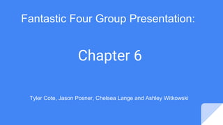 Chapter 6
Fantastic Four Group Presentation:
Tyler Cote, Jason Posner, Chelsea Lange and Ashley Witkowski
 