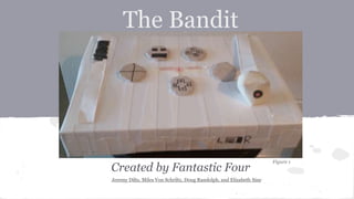 The Bandit
Created by Fantastic Four
Figure 1
Jeremy Dilts, Miles Von Schriltz, Doug Randolph, and Elizabeth Sine
 