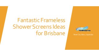Fantastic Frameless
ShowerScreens Ideas
for Brisbane River City Glass, Capalaba
 