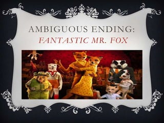 AMBIGUOUS ENDING:
 FANTASTIC MR. FOX
 