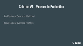 Solution #1 - Measure in Production
Real Systems, Data and Workload
Requires Low Overhead Proﬁlers
 