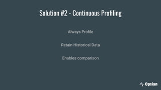 Solution #2 - Continuous Proﬁling
Always Proﬁle
Retain Historical Data
Enables comparison
 