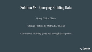 Solution #3 - Querying Proﬁling Data
Query / Slice / Dice
Filtering Proﬁles by Method or Thread
Continuous Proﬁling gives you enough data points
 