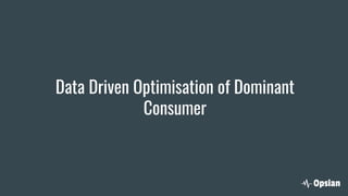 Data Driven Optimisation of Dominant
Consumer
 