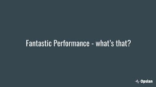 Fantastic Performance - what’s that?
 