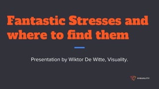 Fantastic Stresses and
where to find them
Presentation by Wiktor De Witte, Visuality.
 