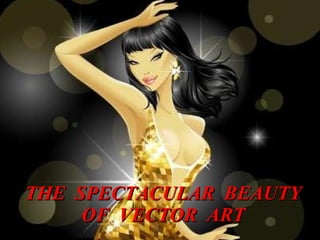 THE  SPECTACULAR  BEAUTY OF  VECTOR  ART 