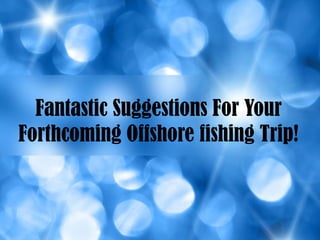 Fantastic Suggestions For Your
Forthcoming Offshore fishing Trip!
 