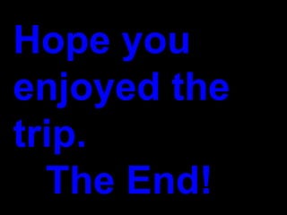 Hope you enjoyed the trip.   The End! 