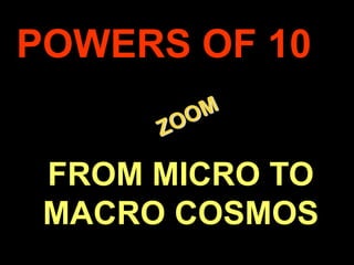 POWERS OF 10


     FROM MICRO TO
     MACRO COSMOS
.
 