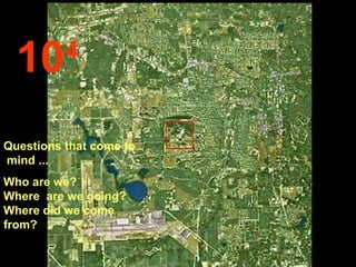 10      4


Questions that come to
mind ...
Who are we?
Where are we going?
Where did we come
from?
 