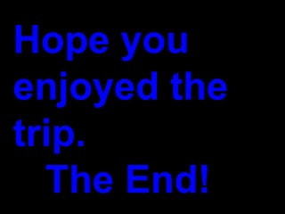 Hope you
enjoyed the
trip.
  The End!
 