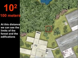 At this distance we can see the limits of the forest and the edifications 10 2 100 meters 