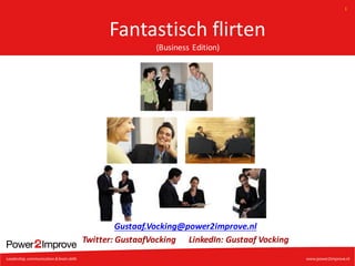 1
Fantastisch flirten
(Business	Edition)
Gustaaf.Vocking@power2improve.nl
Twitter:	GustaafVocking LinkedIn:	Gustaaf Vocking
 