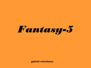 Fantasy-5
gabriel voiculescu
 