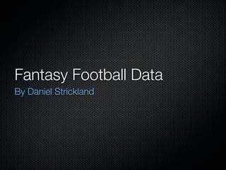 Fantasy Football Data	
By Daniel Strickland
 
