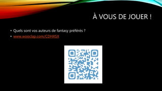 À VOUS DE JOUER !
• Quels sont vos auteurs de fantasy préférés ?
• www.wooclap.com/CDHXSX
 