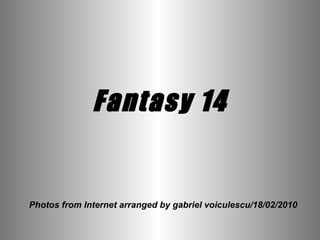 Fantasy 14 Photos from Internet arranged by gabriel voiculescu/18/02/2010 