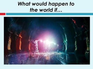 What would happen to
the world if…
 