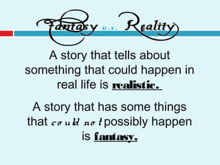 A story that tells about
something that could happen in
real life is realistic.
A story that has some things
that co uld no t possibly happen
is fantasy.
 