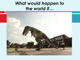 What would happen to
the world if…
 