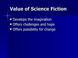 Value of Science Fiction Develops the imagination Offers challenges and hope Offers possibility for change 