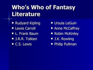 Who’s Who of Fantasy Literature Rudyard Kipling Lewis Carroll L. Frank Baum J.R.R. Tolkien C.S. Lewis Ursula LeGuin Anne McCaffrey Robin McKinley J.K. Rowling Philip Pullman 