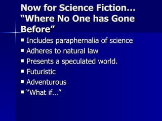 Now for Science Fiction… “Where No One has Gone Before” Includes paraphernalia of science Adheres to natural law Presents a speculated world.  Futuristic Adventurous “What if…” 