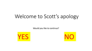 Welcome to Scott’s apology
Would you like to continue?
YES NO
 