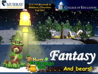 ELE 616 Research in Children’s Literature Fall 2011 Fantasy . . . And bears! 