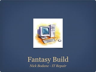 Fantasy Build
Nick Bodane - IT Repair
 