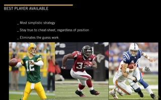 BEST PLAYER AVAILABLE


      _ Most simplistic strategy

      _ Stay true to cheat-sheet, regardless of position

      _ Eliminates the guess work
 