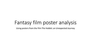 Fantasy film poster analysis
Using posters from the film The Hobbit: an Unexpected Journey
 