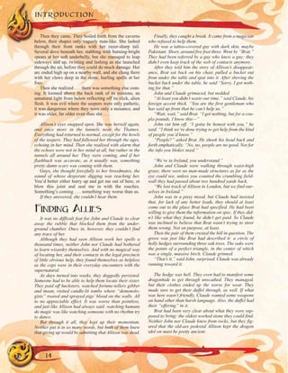 Then they came. They boiled forth from the caverns
below, their shapes only vaguely man-like. She lashed
through their front ranks with her razor-sharp tail.
Several dove beneath her, stabbing with burning-bright
spears at her soft underbelly, but she managed to leap
sideways and up, twisting and lashing as she launched
through the air, before they could do much damage. Her
arc ended high up on a nearby wall, and she clung there
with her claws deep in the stone, hurling spells at her
foes.
Then she realized . . . there was something else com-
ing. It loomed above the back rank of its minions, an
unnatural light from below reflecting off its slick, alien
flesh. It was evil where the seepers were only pathetic,
it was dangerous where they were only a nuisance, and
it was older, far older even than she . . .
Allison’s eyes snapped open. She was herself again,
and once more in the tunnels near the Thames.
Everything had returned to normal, except for the howls
of the seepers. They had followed her through the ages,
echoing in her mind. Then she realized with alarm that
the echoes were not in her mind at all, but rather in the
tunnels all around her. They were coming, and if her
flashback was accurate, as it usually was, something
pretty damn scary was coming with them.
Guys, she thought forcefully to her broodmates, the
sound of whose desperate digging was reaching her,
You’d better either hurry up and get me out of here, or
blow this joint and seal me in with the roaches.
Something’s coming . . . something way worse than us.
If they answered, she couldn’t hear them.
FINDING ALLIES
It was no difficult feat for John and Claude to clear
away the rubble that blocked them from the under-
ground chamber. Once in, however, they couldn’t find
any trace of her.
Although they had seen Allison work her spells a
thousand times, neither John nor Claude had bothered
to learn wizardry themselves. And with no magical way
of locating her, and their contacts in the legal precincts
of little obvious help, they found themselves as helpless
as the cops were in their everyday encounters with the
supernatural.
As days turned into weeks, they doggedly persisted.
Someone had to be able to help them locate their sister.
They paid off hucksters, watched fortune-tellers gibber
and moan, visited candle-lit tombs where “demonolo-
gists” roared and sprayed pigs’ blood on the walls. All
to no appreciable effect. It was worse than pointless,
and just like Allison had always said: watching humans
do magic was like watching someone with no rhythm try
to dance.
But through it all, they kept up their momentum.
Neither put it in so many words, but both of them knew
that giving up would be admitting that Allison was dead.
Finally, they caught a break. It came from a magician
who refused to help them.
He was a tattoo-covered guy with dark skin, maybe
Pakistani. Short, around five foot three. Went by “Brat.”
They had been referred by a guy who knew a guy; they
didn’t even keep track of the web of contacts anymore.
After they told him the story of Allison’s disappear-
ance, Brat sat back on his chair, pulled a bucket out
from under the table and spat into it. After shoving the
bucket back under the table, he said “Sorry, I got noth-
ing for that.”
John and Claude grimaced, but nodded.
“At least you didn’t waste our time,” said Claude, his
foreign accent thick. “You are the first gentleman who
has said up front that he can’t help us.”
“Wait, wait,” said Brat. “I got nothing, but for a cou-
pla pounds, I know this—”
John cut him off. “I gotta be honest with you,” he
said. “I think we’re done trying to get help from the kind
of people you’d know.”
“People?” asked Brat. He shook his head back and
forth emphatically. “No, no, people are no good. Not for
the info you blokes need.”
“We’re in Ireland, you understand.”
John and Claude were walking through waist-high
grass; there were no man-made structures as far as the
eye could see, unless you counted the crumbling field-
wall they had passed about two hundred yards back.
“We lost track of Allison in London, but we find our-
selves in Ireland.”
John was in a pissy mood, but Claude had insisted
that, for lack of any better leads, they should at least
come out to the place Brat had specified. He had been
willing to give them the information on spec. If they did-
n’t like what they found, he didn’t get paid. So Claude
was inclined to believe that Brat wasn’t trying to steer
them wrong. Not on purpose, at least.
Then the pair of them crested the hill in question. The
grove was just like Brat had described it: a circle of
holly hedges surrounding three oak trees. The oaks were
the points of a perfect triangle, in the center of which
was a single, massive birch. Claude grinned.
“That’s it,” said John, surprised. Claude was already
running toward it.
The hedge was hell. They even had to manifest some
dragonhide to get through unscathed. They managed,
but their clothes ended up the worse for wear. They
made sure to get their duffel through, as well. If what
was here wasn’t friendly, Claude wanted some weapons
on hand other than harsh language. Also, the duffel had
their “offering” in it.
Brat had been very clear about what they were sup-
posed to bring: the oldest worked stone they could find.
Neither John nor Claude knew from rocks, but they fig-
ured that the old-ass pedestal Allison kept the dragon
idol on must be pretty ancient.
INTRODUCTION
14
 