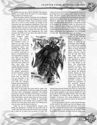 CHAPTER FOUR: MODERN LONDON
67
he carried from his lost court in Elysium. His massive
chariot was crafted from the bones of a taint-trapped
dragon that he was forced to slay.
When his battles with the Fomorians were inadequate
to sate his appetite for war, Ludd indulged in his favorite
pastime: hunting the Firbolg. These unwelcome guests
were not as overt in their assaults on Avalon as the
Fomorians, but were dangerous nonetheless. They were
shaped vaguely like men, but much larger and stronger,
and their bodies seemed as much plant as animal. They
were said to have their own secret ways into and out of
Avalon, emerging from and disappearing into solid
ground in the blink of an eye; those who made the faerie
roads could never find
these creatures’ paths,
however. They simply
appeared in the midst of
the kingdom’s towns or
glades as was their wont,
took what they wished, and
disappeared again, only
harming others when they
were attacked. They usual-
ly seemed interested in
karmic or enchanted items,
or occasionally in a pet ani-
mal. Most of the Winter
Court thought of them as
primordials of the forest,
and while wary of them, let
them take what they
wished. Queen Maeve con-
sidered engaging in hostili-
ties with them to protect
her peoples’ possessions,
but the Fomorions seemed
to be a more important
threat (and one that she
was not powerless to do
something about, as she
was with the Firbolg).
Instead, she invited them to
speak with her. Either the
alien creatures were all of a
like mind, or the leader that came forth to speak with
Maeve was well-heeded, for the peace talks were quick
and their effect resoundingly successful. The Firbolg
promised to remain cloistered in the forests of Avalon,
leaving the Daea free to make war on the Fomorians.
This suited Maeve and the other Daea just fine, as they
found something about the Firbolg so inexplicably
unpleasant that it was painful even to remain in their
presence for more than a short while. The Firbolg were
seen no more, and the Daea let them be.
Ludd was not so accommodating. Several years
before the agreement, a Firbolg rose up within one of
Ludd’s forts and tried to take the Sword of Air. In doing
so, it made for its entire race an enemy of Ludd. The
warrior-fae slew the Firbolg and retained his sword, but
not before the creature ripped Ludd’s right arm from his
body. The hero nursed a deep hatred for the Firbolg
since that day, and hunted their kind tirelessly thereafter.
During one of those hunts, he uncovered a vile secret.
Wherever they went, the Firbolg bore large leather
sacks, and after killing one in battle, it occurred to Ludd
to investigate the contents. Inside, he discovered the
skins of countless men and beasts, including the shapes
of Daea that were part of Queen Maeve’s war councils!
Ludd deduced that the Firbolg used them to change their
shapes and disguise their appearances. The Firbolg had-
n’t truly left—they had simply gone into hiding.
Once he discovered the
secret of the Firbolg’s
bags, he believed that he
had irrefutable proof of a
danger as great as the
Fomorians, if far more sub-
tle. Ludd took the captured
bag to Tara and entreated
Maeve to renew hostilities
against the Firbolg. The
queen, however, consid-
ered the bag little better
than hedge magic and
argued that no creature
who depended on such a
ridiculous prop could ever
be a real danger to the
Daea. The warrior-king
returned to Ludd’s Dun,
defeated once again, and
resumed his own private
war against the despised
Firbolg. During the latter
years of the mythic age,
Ludd hunted down and
slaughtered scores of the
powerful creatures. He
gained the assistance of
two powerful dragons,
Lebe and Mabinogion,
who agreed with the pas-
sionate Daea that the Firbolg were more of a threat than
any suspected. In return, Ludd lent the dragons the use
of the ritual chambers in the tunnels beneath his twin
forts, both of which were high in karma. One was called
the Chamber of Fortune and its opposite was the
Chamber of Sorrows. Any ritual performed in both
chambers at the same time was said to be increased in
power tenfold or more.
As the phenomenon known as taint spread through-
out the world of the mythic age, the two dragons came
to rely on those chambers more and more. It was there
that they secluded themselves when word reached them
of a great cabal of sorcerers from the Kurgan lands,
from Shem and Qeztlan, and even from the magic-wary
 